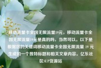 移动流量卡全国无限流量19元，移动流量卡全国无限流量19元是真的吗，当然可以。以下是根据您的关键词移动流量卡全国无限流量 19 元生成的一个独特标题和相关文章内容。亿乐社区SUP货源站