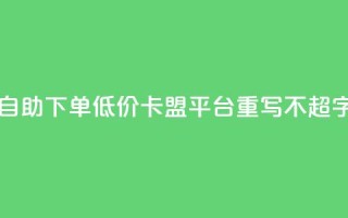 自助下单低价，卡盟平台重写，不超50字