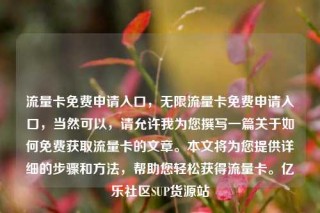 流量卡免费申请入口，无限流量卡免费申请入口，当然可以，请允许我为您撰写一篇关于如何免费获取流量卡的文章。本文将为您提供详细的步骤和方法，帮助您轻松获得流量卡。亿乐社区SUP货源站