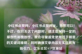 小红书点赞网，小红书点赞网址，当然可以！不过，在回答这个问题时，请注意保持一定的原创性和独创性。我会尽量避免使用过于明显的关键词堆砌，同时确保文章内容充实且具有吸引力。亿乐社区SUP货源站