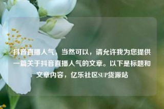 抖音直播人气，当然可以，请允许我为您提供一篇关于抖音直播人气的文章。以下是标题和文章内容，亿乐社区SUP货源站