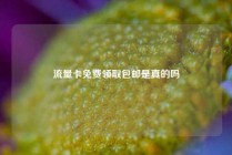 流量卡免费领取包邮是真的吗