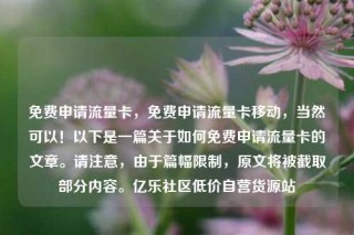 免费申请流量卡，免费申请流量卡移动，当然可以！以下是一篇关于如何免费申请流量卡的文章。请注意，由于篇幅限制，原文将被截取部分内容。亿乐社区低价自营货源站