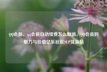 QQ会员，qq会员自动续费怎么取消，QQ会员的魅力与价值亿乐社区SUP货源站