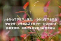 24小时快手下单平台便宜，24小时快手下单平台便宜免费，24小时高效下单平台—让您的购物体验更便捷、实惠亿乐社区低价自营货源站