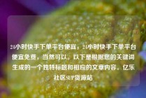 24小时快手下单平台便宜，24小时快手下单平台便宜免费，当然可以。以下是根据您的关键词生成的一个独特标题和相应的文章内容。亿乐社区SUP货源站