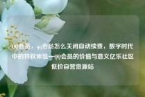 QQ会员，qq会员怎么关闭自动续费，数字时代中的特权体验—QQ会员的价值与意义亿乐社区低价自营货源站