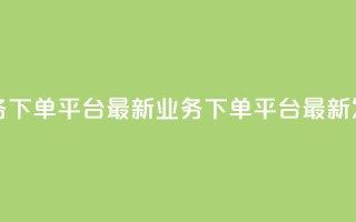 KS业务下单平台最新(KS业务下单平台最新发布)