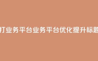 ks打call业务平台(KS业务平台优化提升标题)