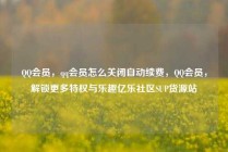 QQ会员，qq会员怎么关闭自动续费，QQ会员，解锁更多特权与乐趣亿乐社区SUP货源站