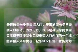 无限流量卡免费申请入口，无限流量卡免费申请入口移动，当然可以。以下是基于您提供的关键词无限流量卡免费申请入口创作的一个标题和相关文章内容，亿乐社区低价自营货源站