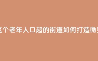 上海这个老年人口超47%的街道，如何打造“微笑街区”