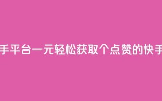 一块钱100赞快手平台 - 一元轻松获取100个点赞的快手秘籍~