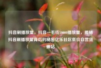 抖音刷播放量，抖音一毛钱10000播放量，揭秘抖音刷播放量背后的秘密亿乐社区低价自营货源站