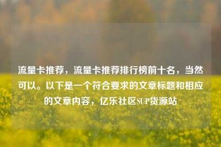 流量卡推荐，流量卡推荐排行榜前十名，当然可以。以下是一个符合要求的文章标题和相应的文章内容，亿乐社区SUP货源站