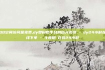 QQ空间访问量免费,dy赞自助平台网站大表哥 - dy24小时在线下单 - 斗音刷讚在线24小时