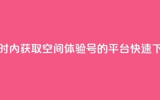 24小时内获取QQ空间体验号的平台，快速下单！