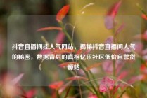 抖音直播间挂人气网站，揭秘抖音直播间人气的秘密，数据背后的真相亿乐社区低价自营货源站