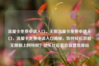 流量卡免费申请入口，无限流量卡免费申请入口，流量卡免费申请入口揭秘，如何轻松获取无限制上网特权？亿乐社区低价自营货源站