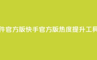 快手涨热度软件官方版 - 快手官方版热度提升工具全解析~