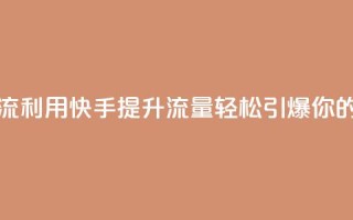 快手推广引流 - 利用快手提升流量，轻松引爆你的业务。