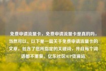 免费申请流量卡，免费申请流量卡是真的吗，当然可以。以下是一篇关于免费申请流量卡的文章，包含了您所指定的关键词，并且每个词语都不重复。亿乐社区SUP货源站