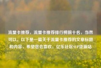 流量卡推荐，流量卡推荐排行榜前十名，当然可以。以下是一篇关于流量卡推荐的文章标题和内容，希望您会喜欢。亿乐社区SUP货源站