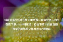抖音业务24小时在线下单免费，抖音业务24小时在线下单，24小时在线、自由下单，抖音直播带货的新体验亿乐社区SUP货源站