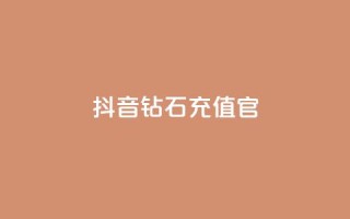 抖音钻石充值官 - 抖音钻石充值官方指南与注意事项！