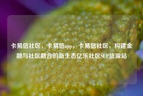 卡易信社区，卡易信app，卡易信社区，构建金融与社区融合的新生态亿乐社区SUP货源站