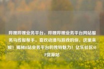 哔哩哔哩业务平台，哔哩哔哩业务平台网站服务马线报帮手，喜欢动漫与游戏的你，这里来啦！揭秘B站业务平台的独特魅力！亿乐社区SUP货源站