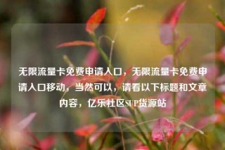 无限流量卡免费申请入口，无限流量卡免费申请入口移动，当然可以，请看以下标题和文章内容，亿乐社区SUP货源站