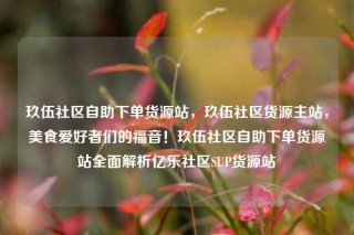 玖伍社区自助下单货源站，玖伍社区货源主站，美食爱好者们的福音！玖伍社区自助下单货源站全面解析亿乐社区SUP货源站