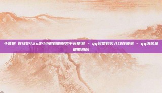 斗音刷讚在线24,ks24小时自助服务平台便宜 - qq名赞购买入口在哪里 - qq访客量增加网站