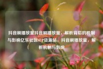 抖音刷播放量抖音刷播放量，解析背后的机制与影响亿乐社区SUP货源站，抖音刷播放量，解析机制与影响