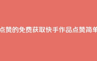 免费快手作品点赞的 - 免费获取快手作品点赞，简单又快捷~