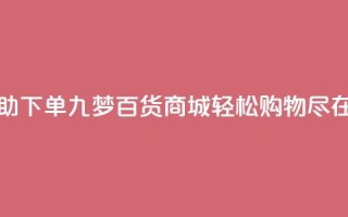九梦百货商城自助下单 - 九梦百货商城轻松购物，尽在自助下单!