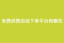 免费获赞自动下单平台有哪些 - 免费获赞自动下单：多种平台供选择!