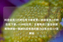抖音业务24小时在线下单免费，抖音业务24小时在线下单，24小时在线、无需等待、享受极致购物体验—揭秘抖音电商的魅力亿乐社区SUP货源站
