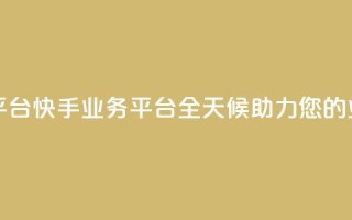 快手24小时业务平台 - 快手业务平台：全天候助力您的业务发展！~