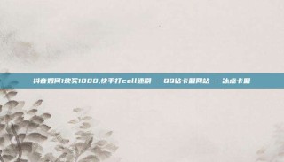 抖音如何1块买1000,快手打call速刷 - QQ钻卡盟网站 - 冰点卡盟