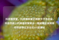 抖音播放量，抖音播放量达到多少才有收益，抖音热榜上的高播放量秘诀—揭秘爆款视频背后的故事亿乐社区SUP货源站
