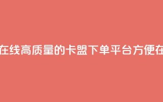 卡盟下单平台在线 - 高质量的卡盟下单平台，方便在线下单~
