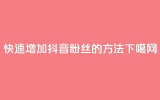 快速增加抖音粉丝的方法