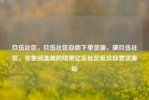 玖伍社区，玖伍社区自助下单货源，璜玖伍社区，邻里间温暖的纽带亿乐社区低价自营货源站