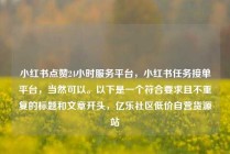 小红书点赞24小时服务平台，小红书任务接单平台，当然可以。以下是一个符合要求且不重复的标题和文章开头，亿乐社区低价自营货源站