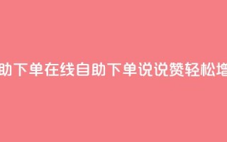 qq说说赞在线自助下单 - 在线自助下单QQ说说赞，轻松增加人气~