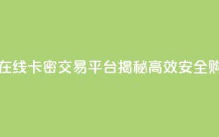卡密出售网站 - 在线卡密交易平台揭秘 高效安全购买指南！
