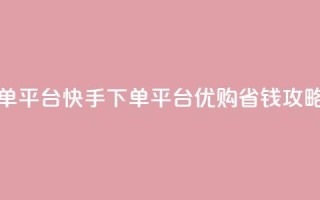 快手下单平台 - 快手下单平台，优购省钱攻略~