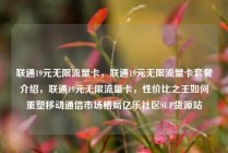 联通19元无限流量卡，联通19元无限流量卡套餐介绍，联通19元无限流量卡，性价比之王如何重塑移动通信市场格局亿乐社区SUP货源站